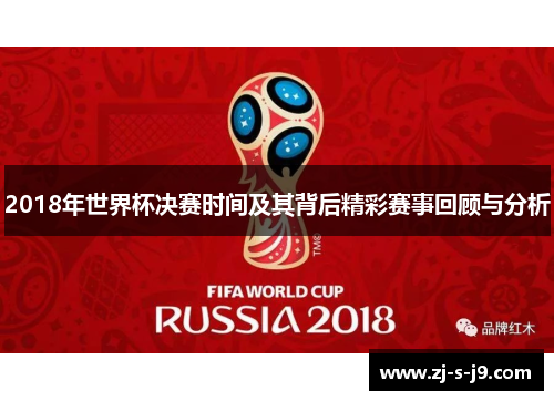 2018年世界杯决赛时间及其背后精彩赛事回顾与分析