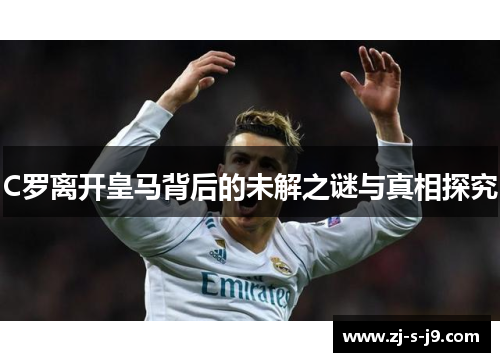 C罗离开皇马背后的未解之谜与真相探究