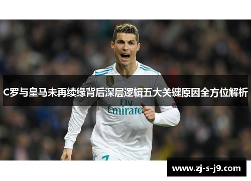 C罗与皇马未再续缘背后深层逻辑五大关键原因全方位解析