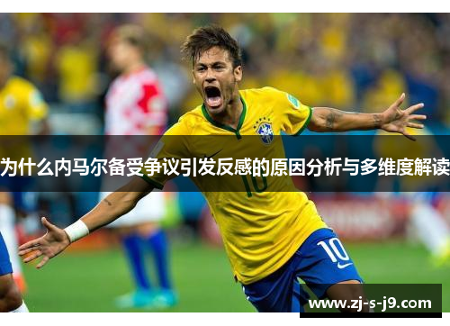 为什么内马尔备受争议引发反感的原因分析与多维度解读