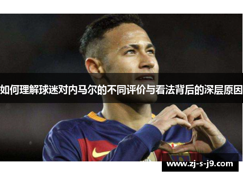如何理解球迷对内马尔的不同评价与看法背后的深层原因