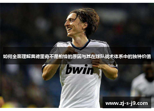 如何全面理解莫德里奇不是前锋的原因与其在球队战术体系中的独特价值