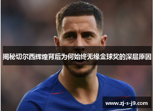 揭秘切尔西辉煌背后为何始终无缘金球奖的深层原因