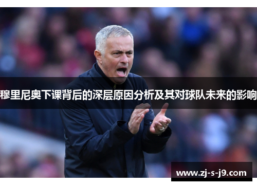 穆里尼奥下课背后的深层原因分析及其对球队未来的影响