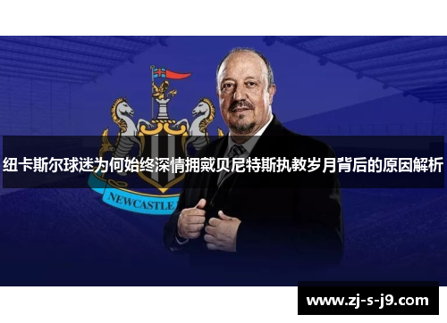 纽卡斯尔球迷为何始终深情拥戴贝尼特斯执教岁月背后的原因解析