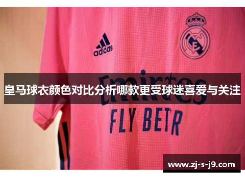 皇马球衣颜色对比分析哪款更受球迷喜爱与关注