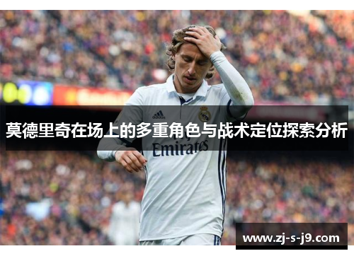 莫德里奇在场上的多重角色与战术定位探索分析