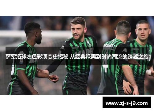 萨索洛球衣色彩演变史揭秘 从经典绿黑到时尚潮流的跨越之旅