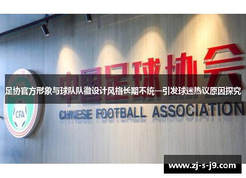 足协官方形象与球队队徽设计风格长期不统一引发球迷热议原因探究