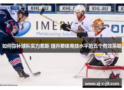 如何弥补球队实力差距 提升整体竞技水平的五个有效策略