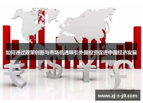 如何通过政策创新与市场机遇吸引外国投资促进中国经济发展
