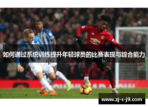 如何通过系统训练提升年轻球员的比赛表现与综合能力