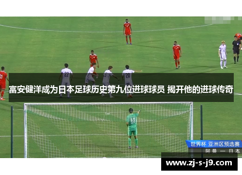 富安健洋成为日本足球历史第九位进球球员 揭开他的进球传奇