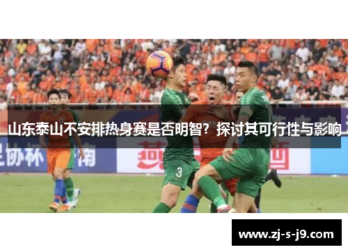 山东泰山不安排热身赛是否明智？探讨其可行性与影响