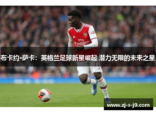 布卡约·萨卡:英格兰足球新星崛起 潜力无限的未来之星 布卡约·萨卡:英格兰足球新星崛起 潜力无限的未来之星