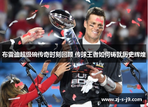 布雷迪超级碗传奇时刻回顾 传球王者如何铸就历史辉煌