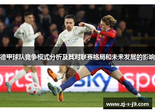德甲球队竞争模式分析及其对联赛格局和未来发展的影响 德甲球队竞争模式分析及其对联赛格局和未来发展的影响