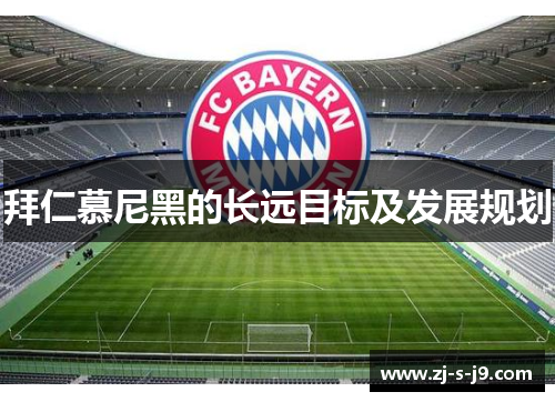 拜仁慕尼黑的长远目标及发展规划 拜仁慕尼黑的长远目标及发展规划
