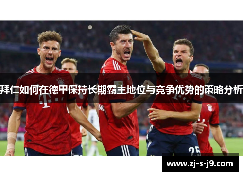 拜仁如何在德甲保持长期霸主地位与竞争优势的策略分析