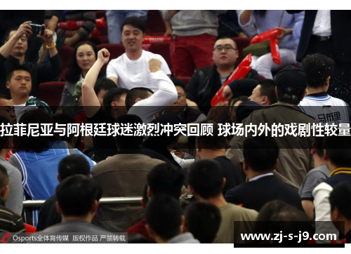 拉菲尼亚与阿根廷球迷激烈冲突回顾 球场内外的戏剧性较量 拉菲尼亚与阿根廷球迷激烈冲突回顾 球场内外的戏剧性较量