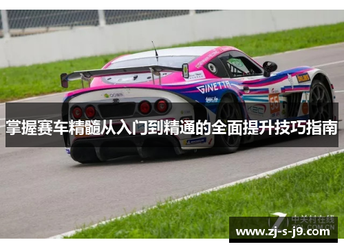 掌握赛车精髓从入门到精通的全面提升技巧指南 掌握赛车精髓从入门到精通的全面提升技巧指南