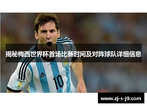 揭秘梅西世界杯首场比赛时间及对阵球队详细信息