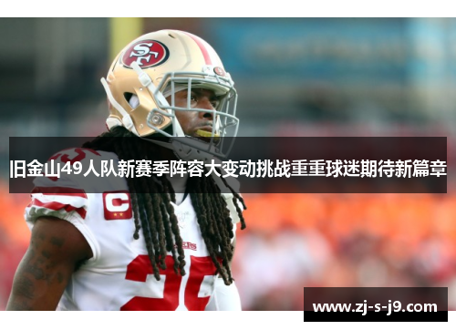 旧金山49人队新赛季阵容大变动挑战重重球迷期待新篇章