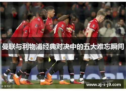 曼联与利物浦经典对决中的五大难忘瞬间