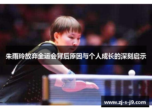 朱雨玲放弃全运会背后原因与个人成长的深刻启示
