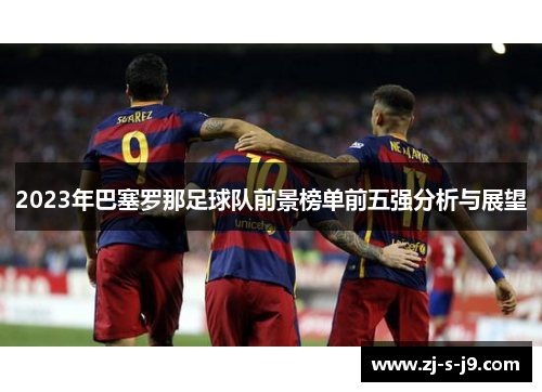 2023年巴塞罗那足球队前景榜单前五强分析与展望