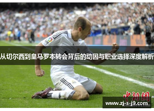 从切尔西到皇马罗本转会背后的动因与职业选择深度解析