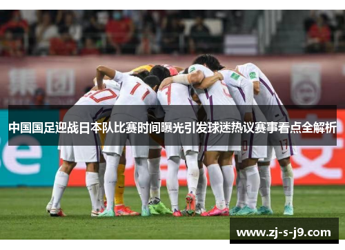 中国国足迎战日本队比赛时间曝光引发球迷热议赛事看点全解析