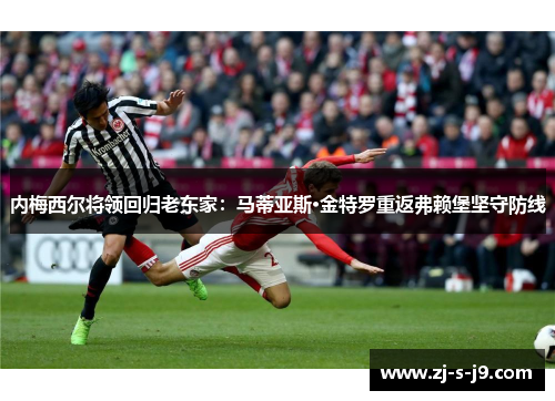 内梅西尔将领回归老东家：马蒂亚斯·金特罗重返弗赖堡坚守防线