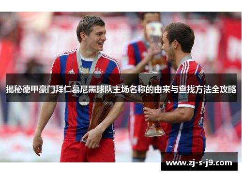 揭秘德甲豪门拜仁慕尼黑球队主场名称的由来与查找方法全攻略