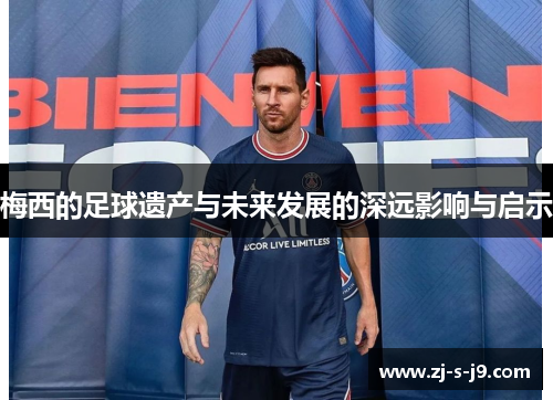 梅西的足球遗产与未来发展的深远影响与启示