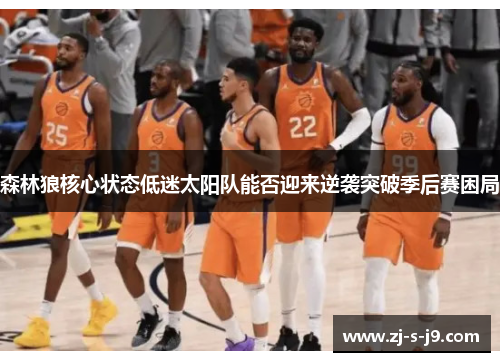 森林狼核心状态低迷太阳队能否迎来逆袭突破季后赛困局