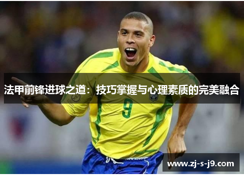 法甲前锋进球之道：技巧掌握与心理素质的完美融合