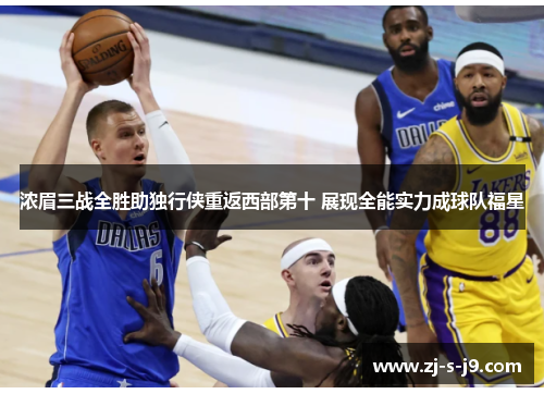 浓眉三战全胜助独行侠重返西部第十 展现全能实力成球队福星