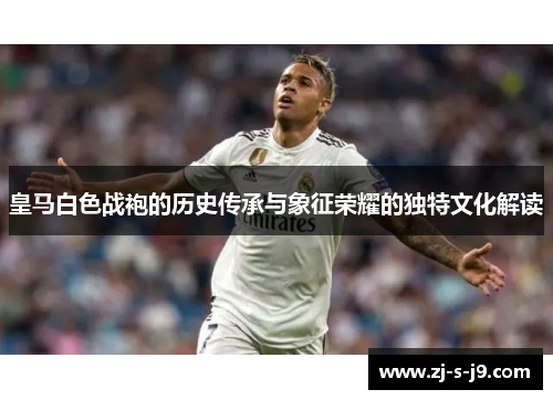 皇马白色战袍的历史传承与象征荣耀的独特文化解读