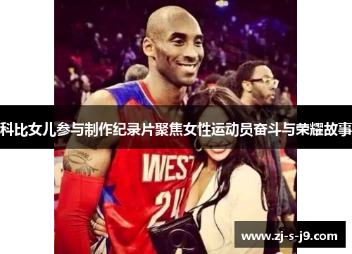 科比女儿参与制作纪录片聚焦女性运动员奋斗与荣耀故事 科比女儿参与制作纪录片聚焦女性运动员奋斗与荣耀故事