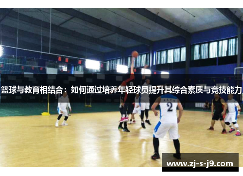 篮球与教育相结合:如何通过培养年轻球员提升其综合素质与竞技能力 篮球与教育相结合:如何通过培养年轻球员提升其综合素质与竞技能力