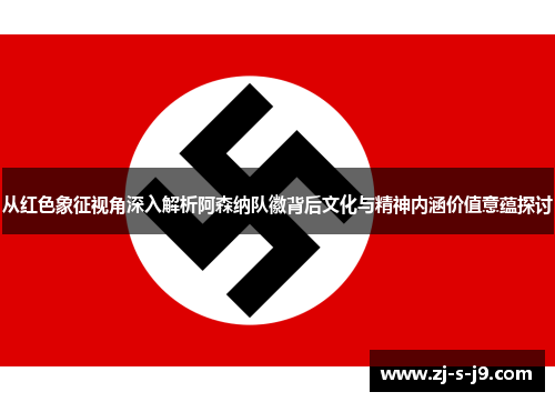 从红色象征视角深入解析阿森纳队徽背后文化与精神内涵价值意蕴探讨 从红色象征视角深入解析阿森纳队徽背后文化与精神内涵价值意蕴探讨