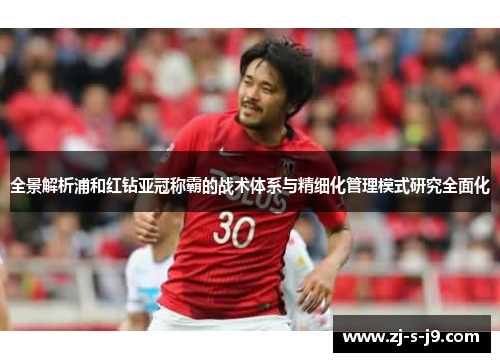 全景解析浦和红钻亚冠称霸的战术体系与精细化管理模式研究全面化 全景解析浦和红钻亚冠称霸的战术体系与精细化管理模式研究全面化