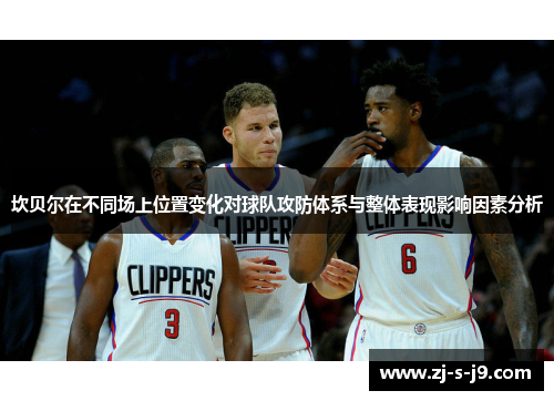 坎贝尔在不同场上位置变化对球队攻防体系与整体表现影响因素分析 坎贝尔在不同场上位置变化对球队攻防体系与整体表现影响因素分析