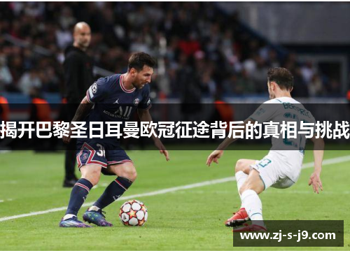 揭开巴黎圣日耳曼欧冠征途背后的真相与挑战 揭开巴黎圣日耳曼欧冠征途背后的真相与挑战