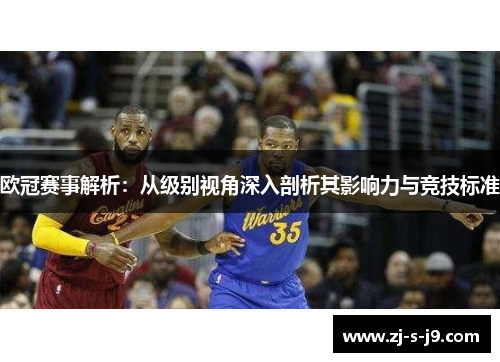 欧冠赛事解析:从级别视角深入剖析其影响力与竞技标准 欧冠赛事解析:从级别视角深入剖析其影响力与竞技标准