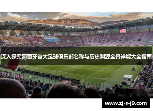 深入探索葡萄牙各大足球俱乐部名称与历史渊源全景详解大全指南 深入探索葡萄牙各大足球俱乐部名称与历史渊源全景详解大全指南