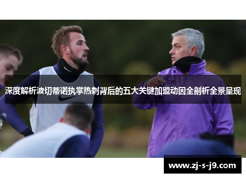 深度解析波切蒂诺执掌热刺背后的五大关键加盟动因全剖析全景呈现 深度解析波切蒂诺执掌热刺背后的五大关键加盟动因全剖析全景呈现