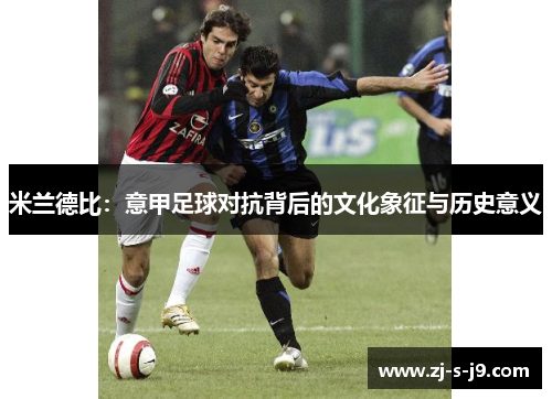 米兰德比:意甲足球对抗背后的文化象征与历史意义 米兰德比:意甲足球对抗背后的文化象征与历史意义