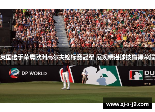 英国选手荣膺欧洲高尔夫锦标赛冠军 展现精湛球技赢得荣耀 英国选手荣膺欧洲高尔夫锦标赛冠军 展现精湛球技赢得荣耀